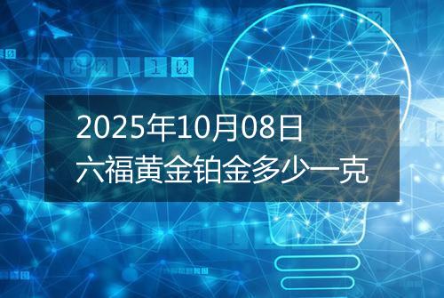 2025年10月08日六福黄金铂金多少一克