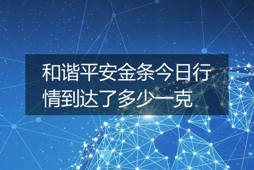 和谐平安金条今日行情到达了多少一克