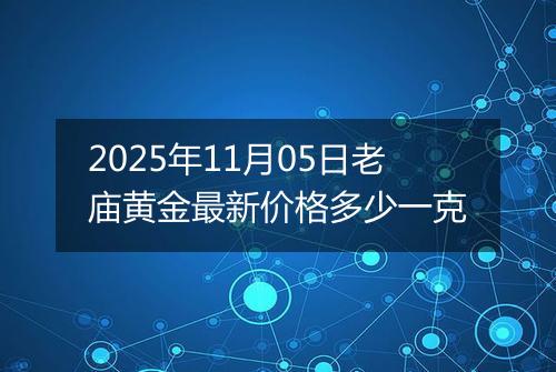 2025年11月05日老庙黄金最新价格多少一克