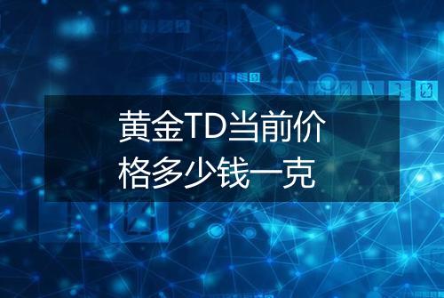 黄金TD当前价格多少钱一克