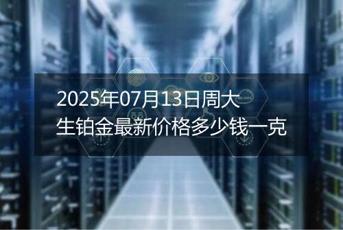 2025年07月13日周大生铂金最新价格多少钱一克