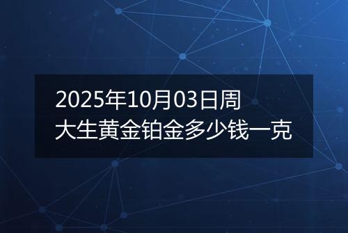 2025年10月03日周大生黄金铂金多少钱一克