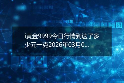 i黄金9999今日行情到达了多少元一克2026年03月04日