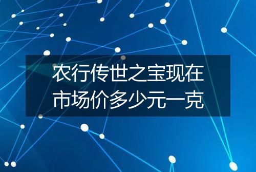 农行传世之宝现在市场价多少元一克