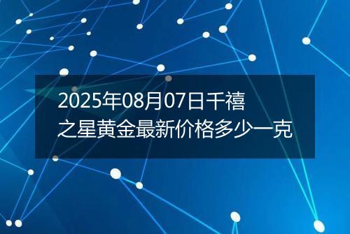 2025年08月07日千禧之星黄金最新价格多少一克