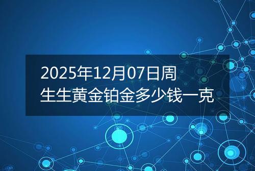 2025年12月07日周生生黄金铂金多少钱一克