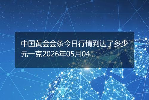 中国黄金金条今日行情到达了多少元一克2026年05月04日