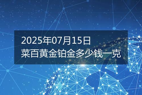 2025年07月15日菜百黄金铂金多少钱一克