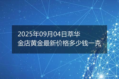 2025年09月04日萃华金店黄金最新价格多少钱一克