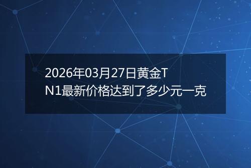 2026年03月27日黄金TN1最新价格达到了多少元一克