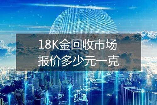 18K金回收市场报价多少元一克
