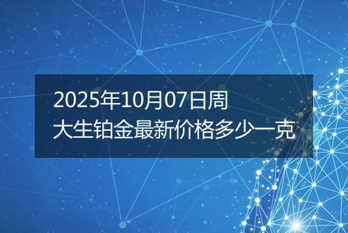 2025年10月07日周大生铂金最新价格多少一克