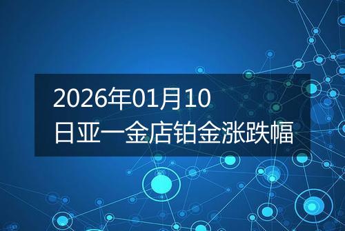 2026年01月10日亚一金店铂金涨跌幅