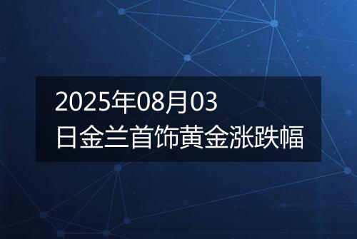 2025年08月03日金兰首饰黄金涨跌幅