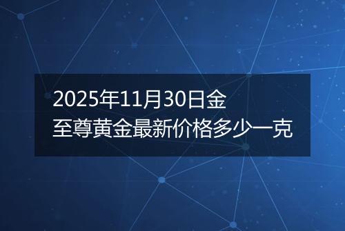 2025年11月30日金至尊黄金最新价格多少一克