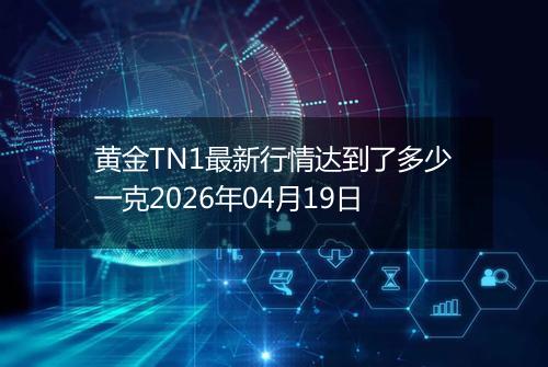 黄金TN1最新行情达到了多少一克2026年04月19日