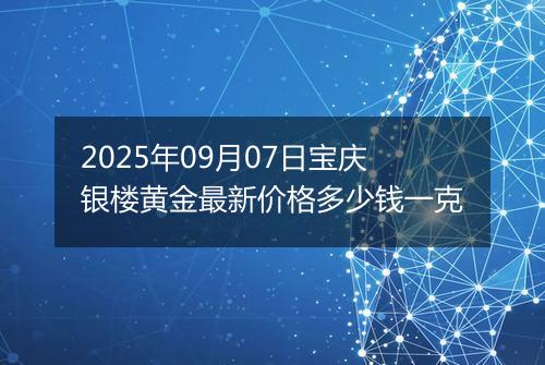2025年09月07日宝庆银楼黄金最新价格多少钱一克