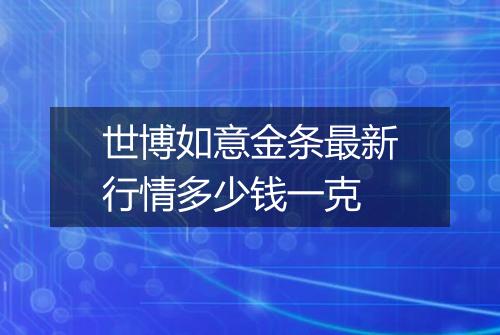 世博如意金条最新行情多少钱一克
