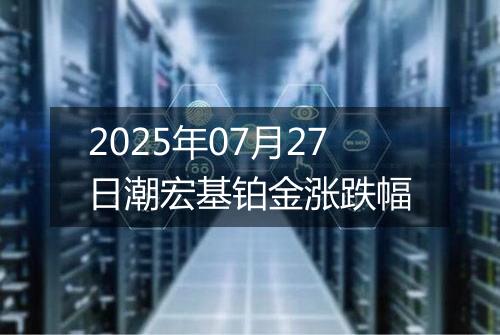 2025年07月27日潮宏基铂金涨跌幅