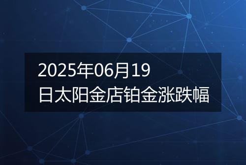2025年06月19日太阳金店铂金涨跌幅