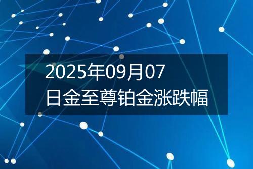 2025年09月07日金至尊铂金涨跌幅