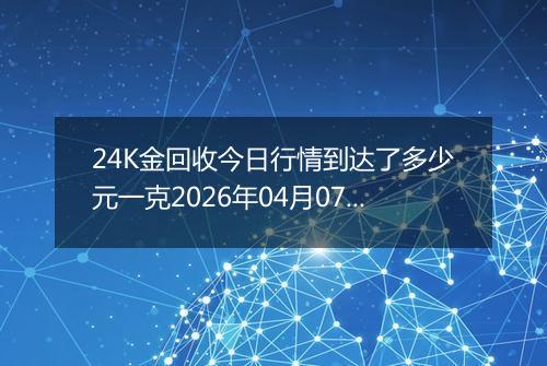 24K金回收今日行情到达了多少元一克2026年04月07日