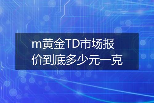 m黄金TD市场报价到底多少元一克