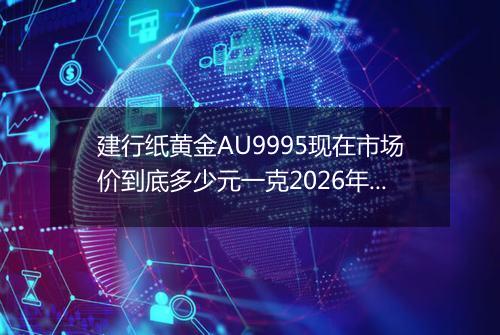 建行纸黄金AU9995现在市场价到底多少元一克2026年05月04日