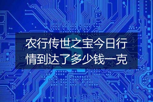 农行传世之宝今日行情到达了多少钱一克