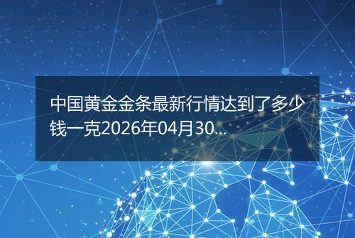 中国黄金金条最新行情达到了多少钱一克2026年04月30日