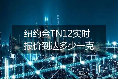 纽约金TN12实时报价到达多少一克