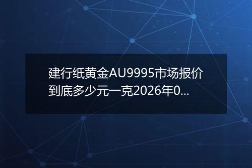 建行纸黄金AU9995市场报价到底多少元一克2026年05月02日