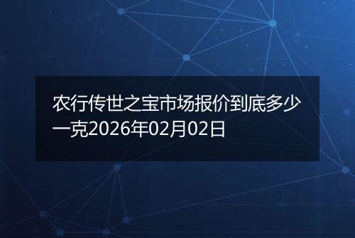 农行传世之宝市场报价到底多少一克2026年02月02日