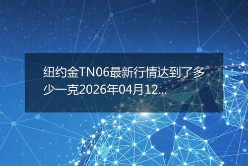 纽约金TN06最新行情达到了多少一克2026年04月12日