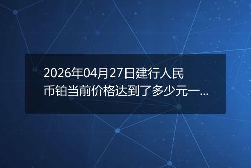 2026年04月27日建行人民币铂当前价格达到了多少元一克2026年04月27日
