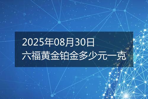 2025年08月30日六福黄金铂金多少元一克