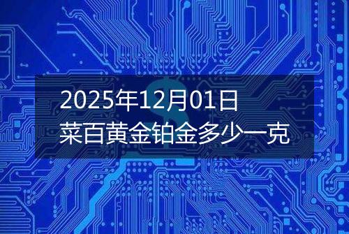 2025年12月01日菜百黄金铂金多少一克