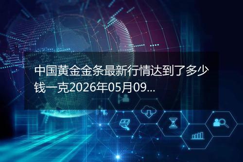 中国黄金金条最新行情达到了多少钱一克2026年05月09日