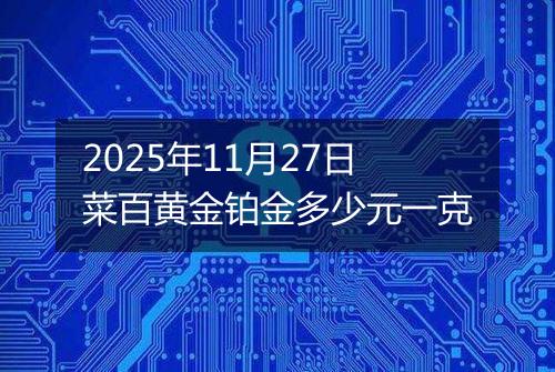 2025年11月27日菜百黄金铂金多少元一克