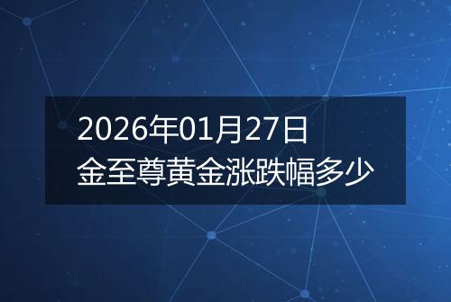2026年01月27日金至尊黄金涨跌幅多少