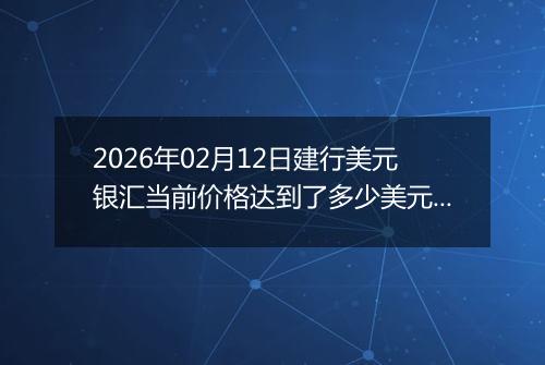 2026年02月12日建行美元银汇当前价格达到了多少美元一盎司2026年02月12日