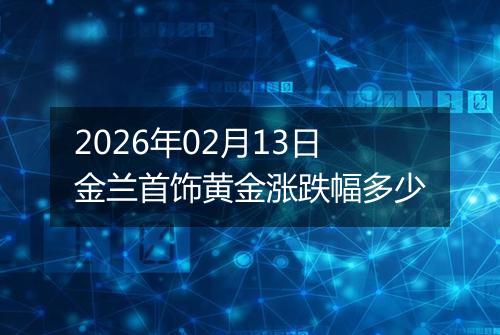 2026年02月13日金兰首饰黄金涨跌幅多少