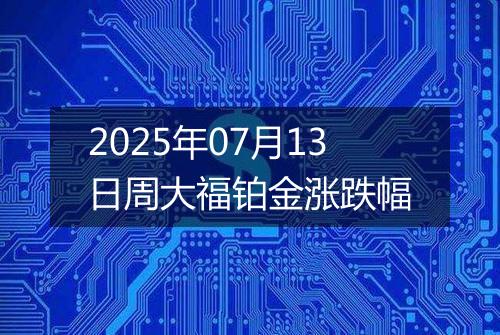 2025年07月13日周大福铂金涨跌幅