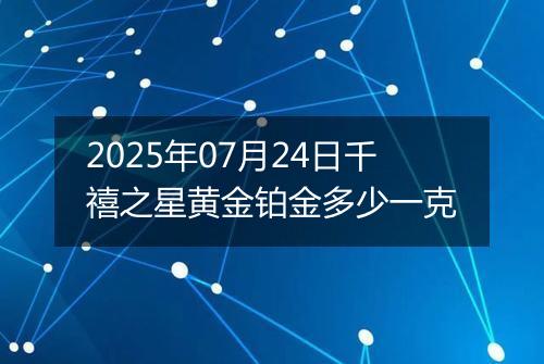 2025年07月24日千禧之星黄金铂金多少一克
