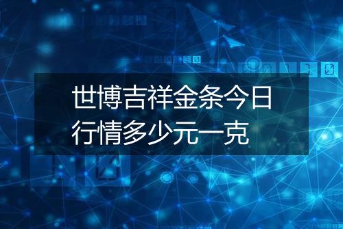 世博吉祥金条今日行情多少元一克