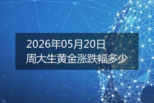 2026年05月20日周大生黄金涨跌幅多少