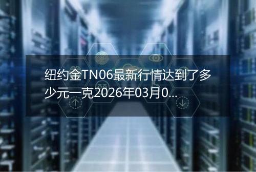 纽约金TN06最新行情达到了多少元一克2026年03月08日