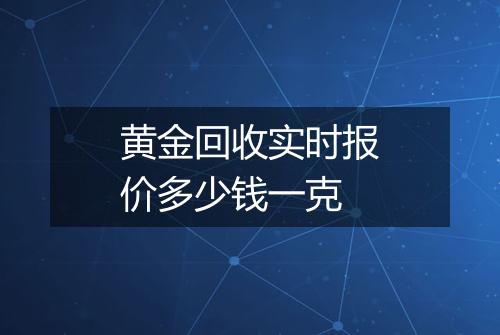 黄金回收实时报价多少钱一克