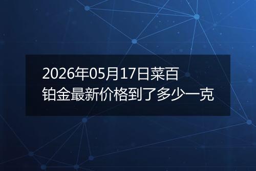 2026年05月17日菜百铂金最新价格到了多少一克
