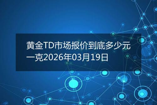 黄金TD市场报价到底多少元一克2026年03月19日